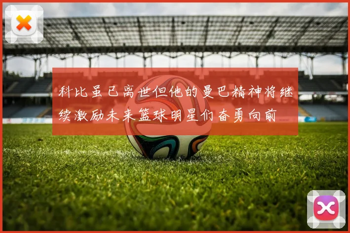 科比虽已离世但他的曼巴精神将继续激励未来篮球明星们奋勇向前