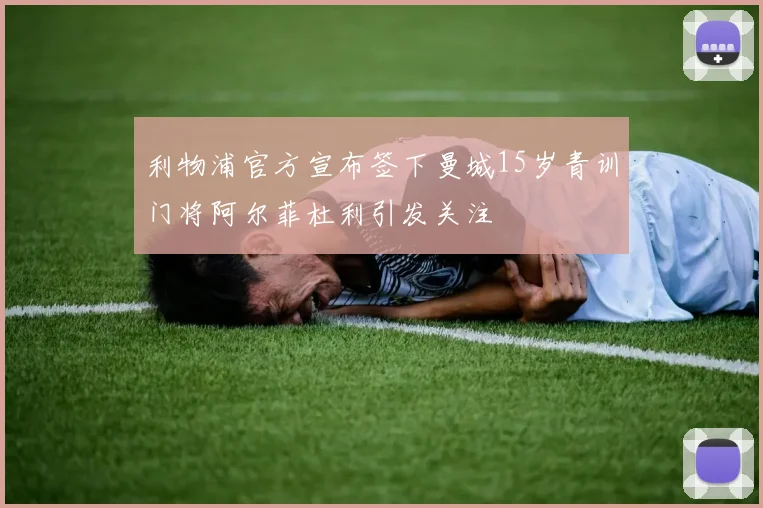 利物浦官方宣布签下曼城15岁青训门将阿尔菲杜利引发关注