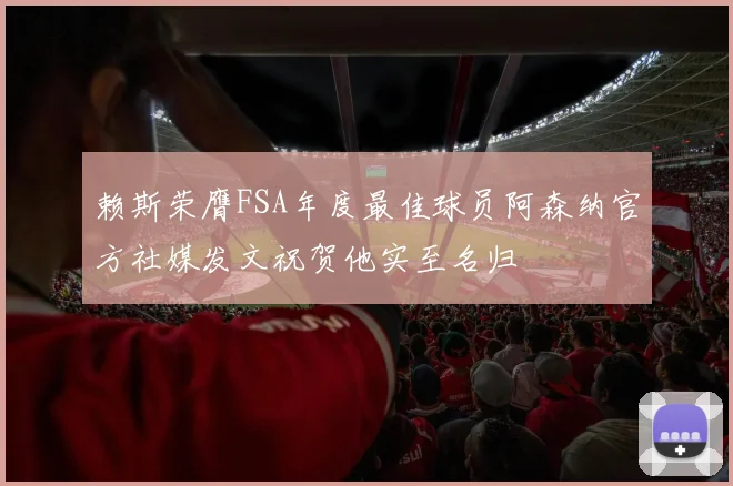 赖斯荣膺FSA年度最佳球员阿森纳官方社媒发文祝贺他实至名归