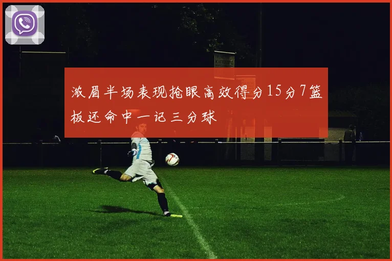 浓眉半场表现抢眼高效得分15分7篮板还命中一记三分球
