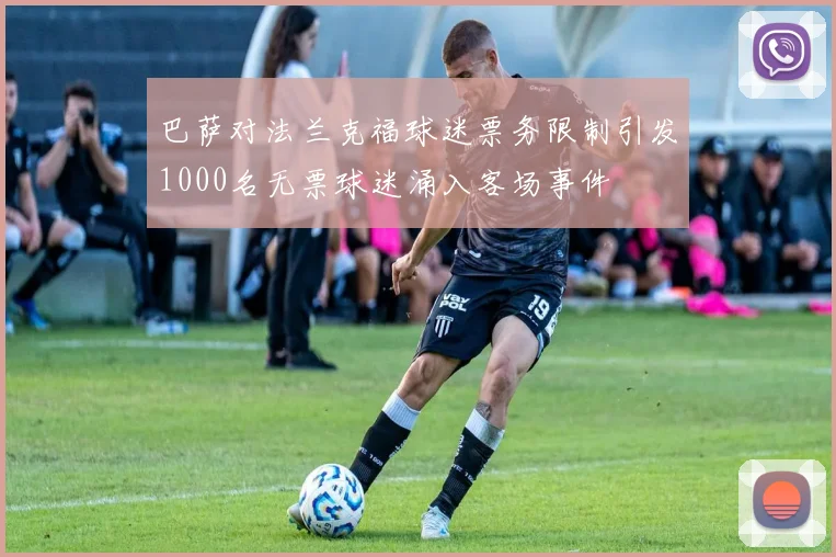 巴萨对法兰克福球迷票务限制引发1000名无票球迷涌入客场事件