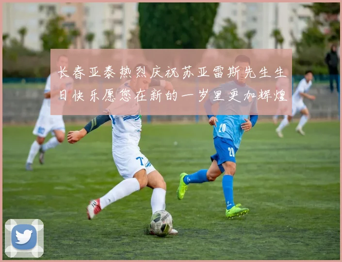 长春亚泰热烈庆祝苏亚雷斯先生生日快乐愿您在新的一岁里更加辉煌