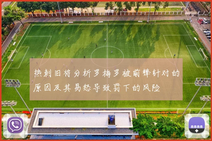 热刺旧将分析罗梅罗被前锋针对的原因及其易怒导致罚下的风险