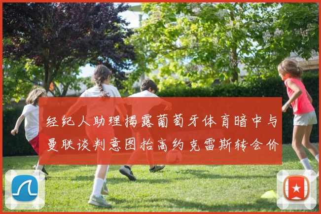 经纪人助理揭露葡萄牙体育暗中与曼联谈判意图抬高约克雷斯转会价格