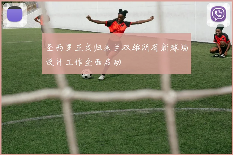 圣西罗正式归米兰双雄所有新球场设计工作全面启动