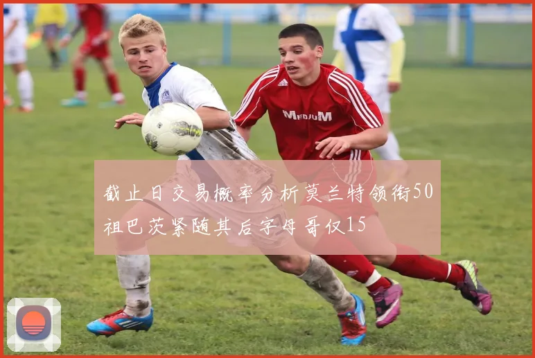 截止日交易概率分析莫兰特领衔50祖巴茨紧随其后字母哥仅15