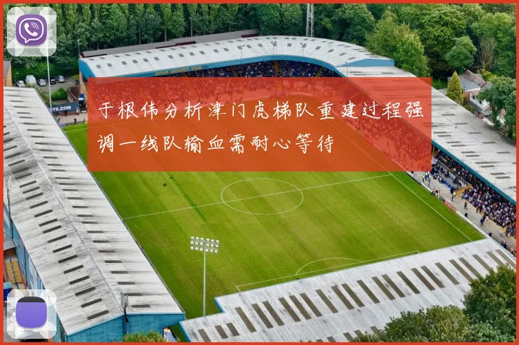 于根伟分析津门虎梯队重建过程强调一线队输血需耐心等待