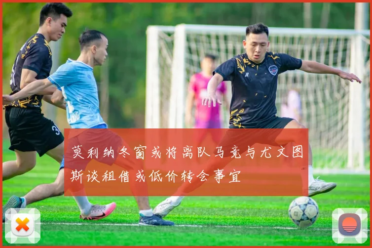 莫利纳冬窗或将离队马竞与尤文图斯谈租借或低价转会事宜