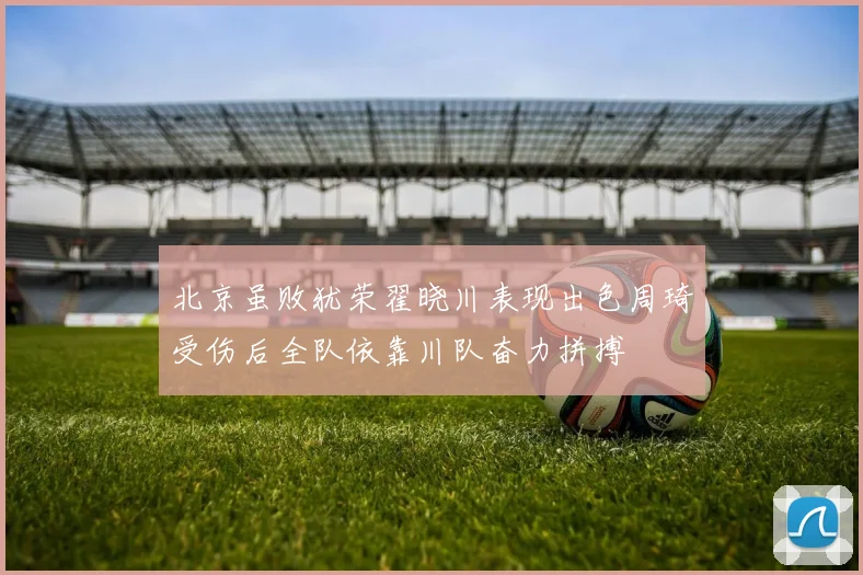 北京虽败犹荣翟晓川表现出色周琦受伤后全队依靠川队奋力拼搏