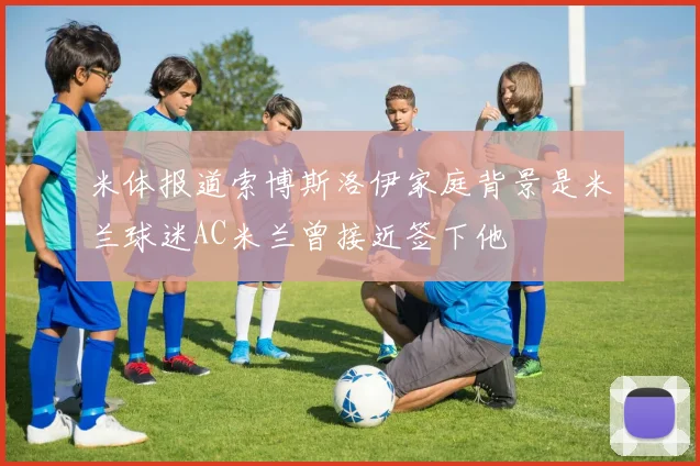 米体报道索博斯洛伊家庭背景是米兰球迷AC米兰曾接近签下他