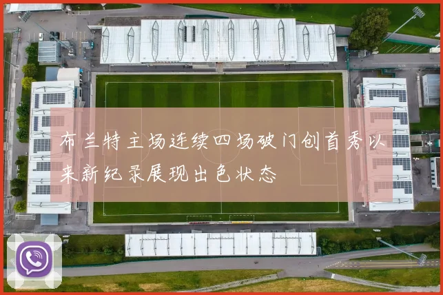 布兰特主场连续四场破门创首秀以来新纪录展现出色状态