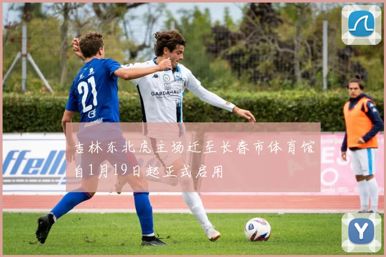 吉林东北虎主场迁至长春市体育馆自1月19日起正式启用