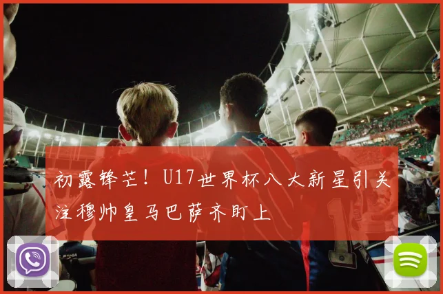 初露锋芒！U17世界杯八大新星引关注穆帅皇马巴萨齐盯上