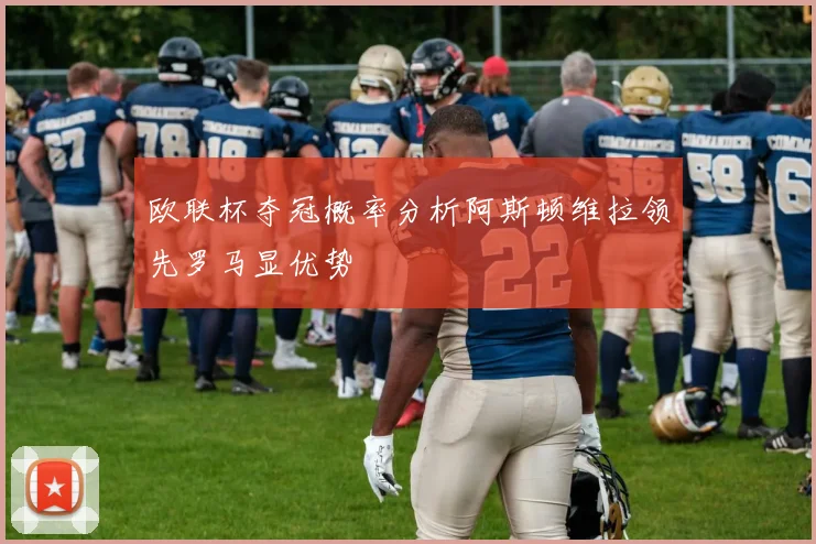 欧联杯夺冠概率分析阿斯顿维拉领先罗马显优势