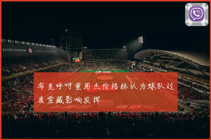 布克呼吁重用杰伦格林认为球队过度雪藏影响发挥