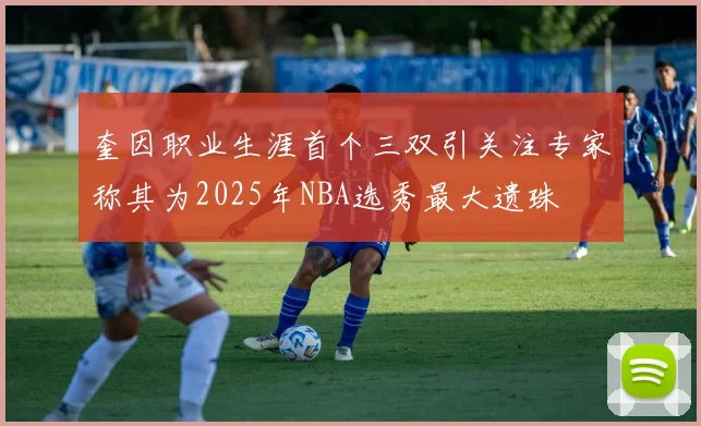 奎因职业生涯首个三双引关注专家称其为2025年NBA选秀最大遗珠