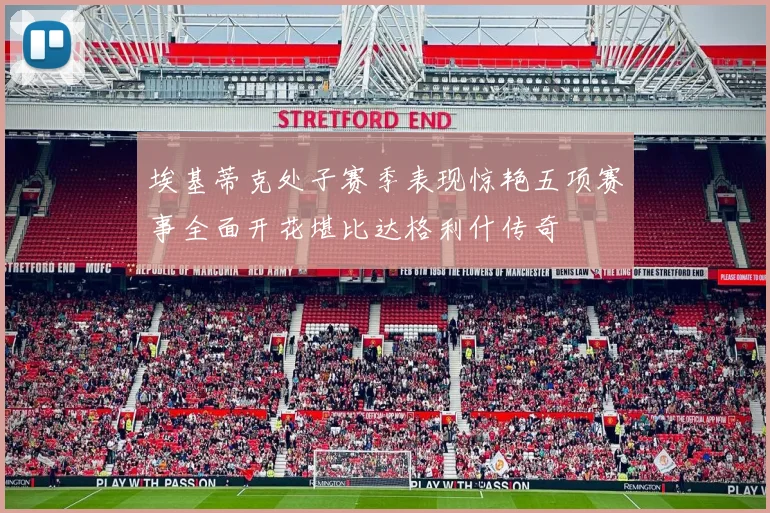 埃基蒂克处子赛季表现惊艳五项赛事全面开花堪比达格利什传奇